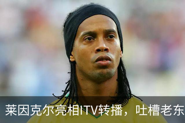 莱因克尔亮相ITV转播，吐槽老东家BBC寒酸：ITV可是美国现场直播