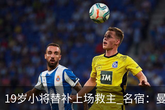 19岁小将替补上场救主 名宿：曼联需要有人这样跑
